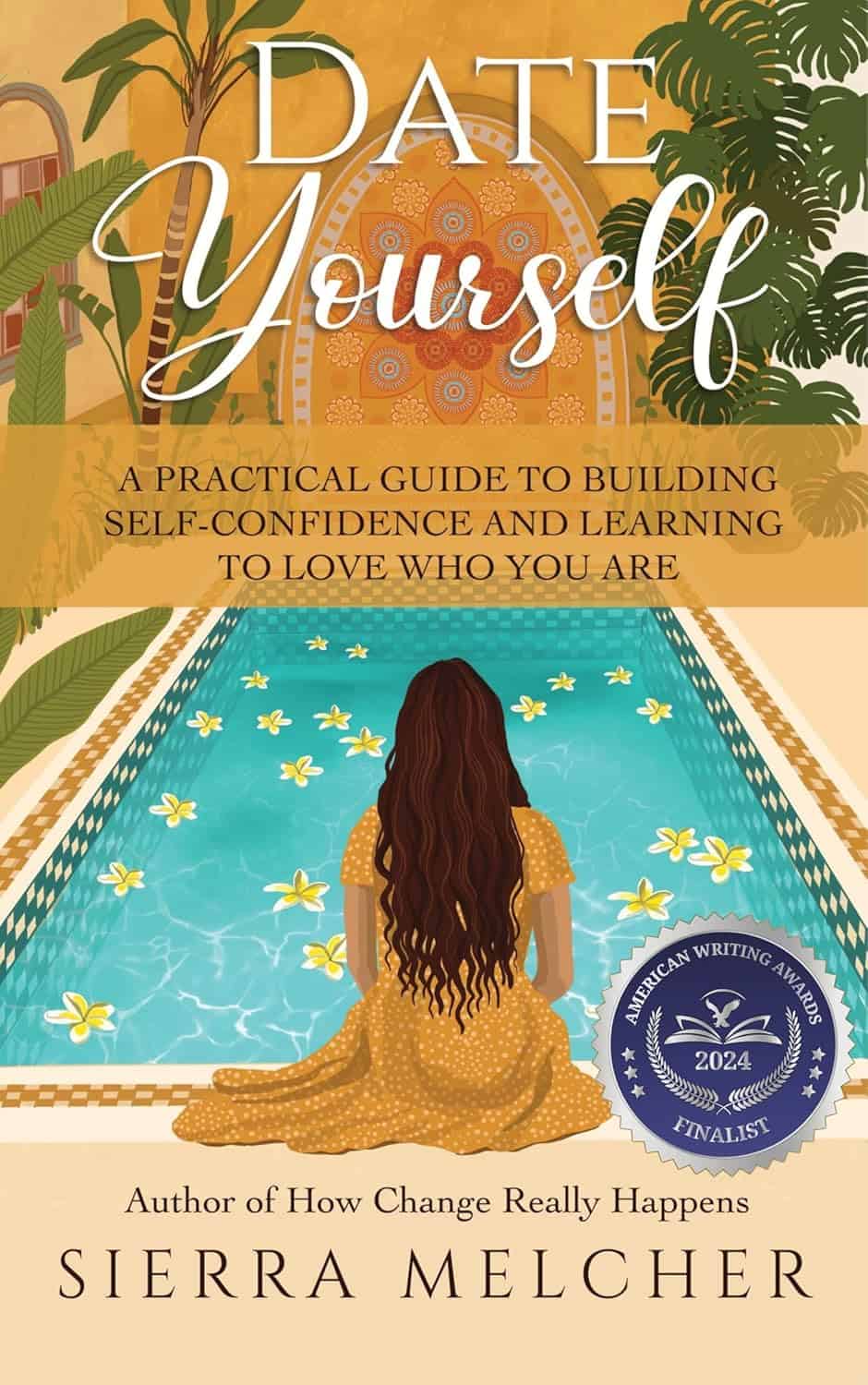 Date Yourself- A Practical Guide to Building Self-Confidence and Learning to Love Who You Are (The Change You Need Book 2)